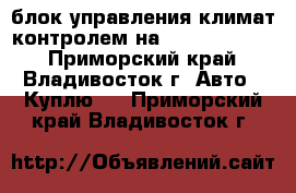 блок управления климат-контролем на nissan cedric - Приморский край, Владивосток г. Авто » Куплю   . Приморский край,Владивосток г.